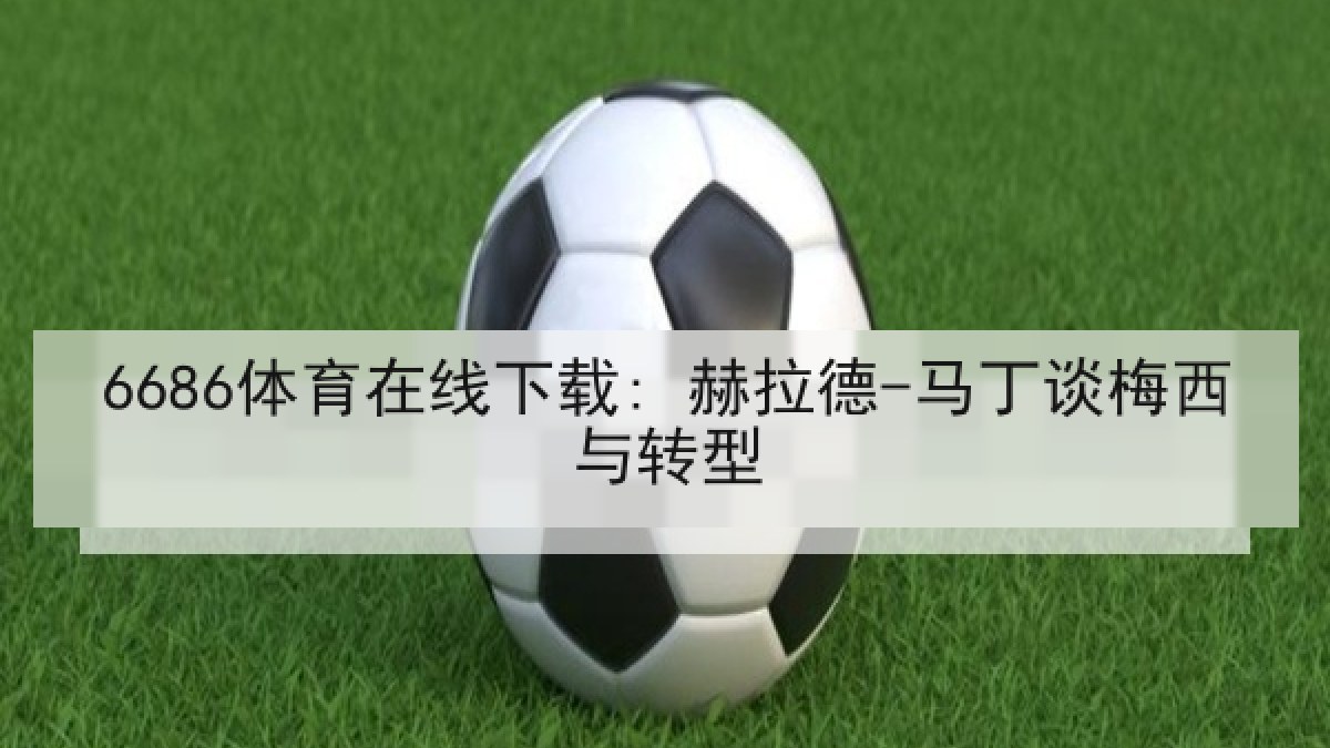 6686体育在线下载: 赫拉德-马丁谈梅西与转型