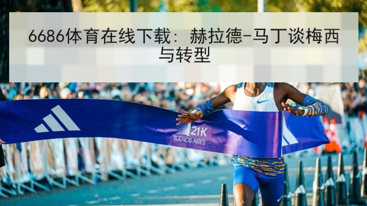 6686体育在线下载: 赫拉德-马丁谈梅西与转型